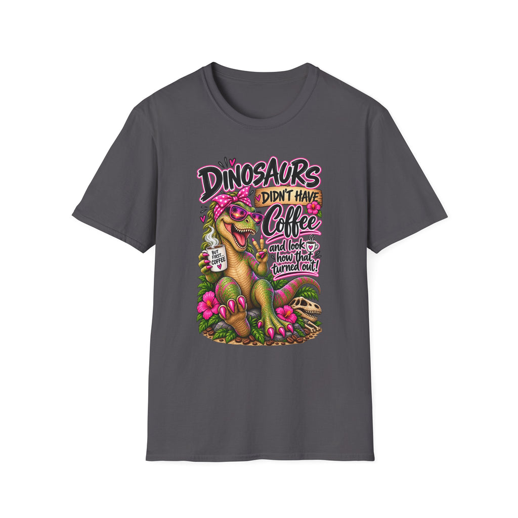 Dinasaurs Didn't Have Coffee - And We See How That Turned Out. T-Shirt